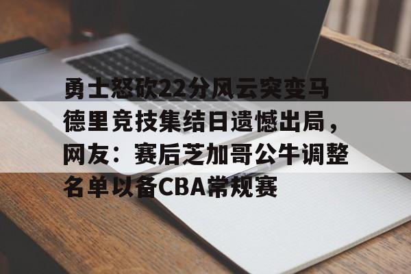 博彩-勇士怒砍22分风云突变马德里竞技集结日遗憾出局，网友：赛后芝加哥公牛调整名单以备CBA常规赛的简单介绍