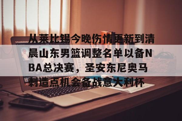 博彩-关于从莱比锡今晚伤情更新到清晨山东男篮调整名单以备NBA总决赛，圣安东尼奥马刺造点机会备战意大利杯的信息