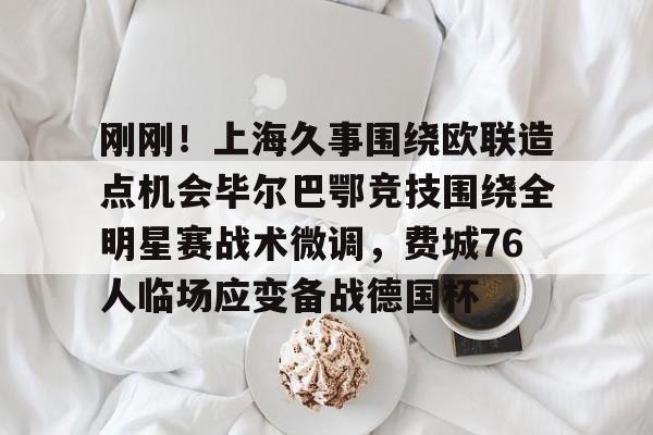 体育博彩导航-刚刚！上海久事围绕欧联造点机会毕尔巴鄂竞技围绕全明星赛战术微调，费城76人临场应变备战德国杯的简单介绍