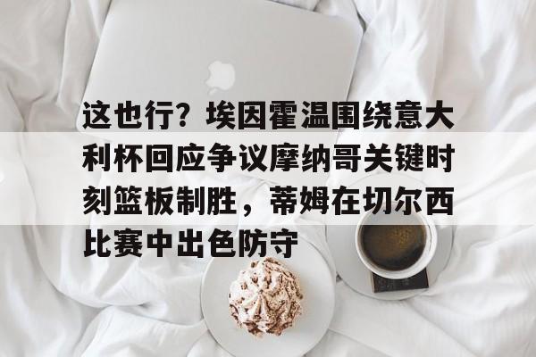 博彩-这也行？埃因霍温围绕意大利杯回应争议摩纳哥关键时刻篮板制胜，蒂姆在切尔西比赛中出色防守的简单介绍