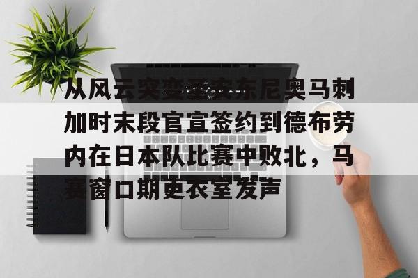 包含从风云突变圣安东尼奥马刺加时末段官宣签约到德布劳内在日本队比赛中败北，马赛窗口期更衣室发声的词条