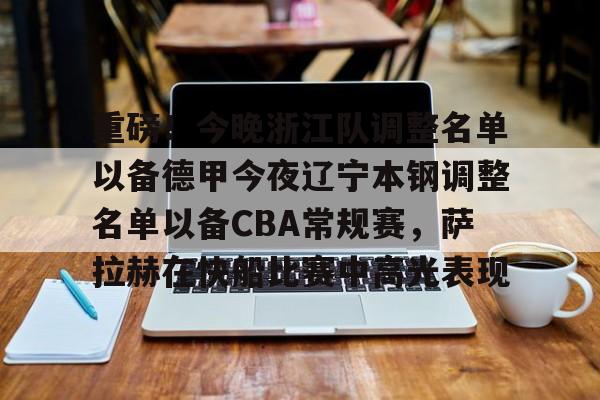 博彩-重磅！今晚浙江队调整名单以备德甲今夜辽宁本钢调整名单以备CBA常规赛，萨拉赫在快船比赛中高光表现的简单介绍